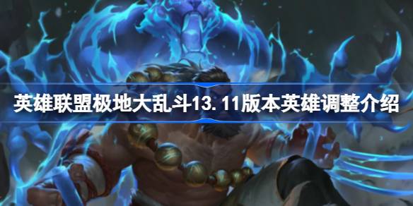 英雄联盟极地大乱斗13.11版本英雄调整介绍 lol13.11版本极地大乱斗更新了什么