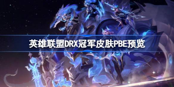 英雄联盟DRX冠军皮肤怎么样 DRX冠军皮肤PBE预览