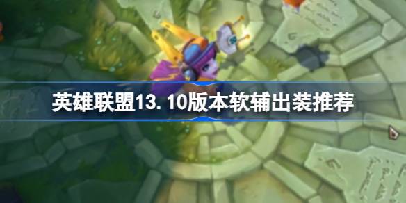 英雄联盟13.10版本软辅出该怎么出装 13.10版本软辅出装推荐