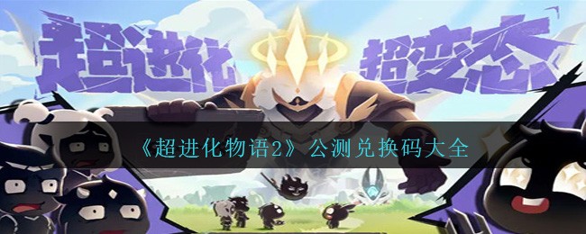 超进化物语2公测兑换码推荐 2024礼包码有哪些