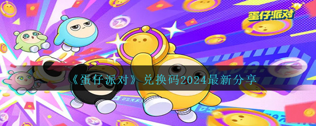 蛋仔派对兑换码有哪些 2024最新礼包码推荐分享