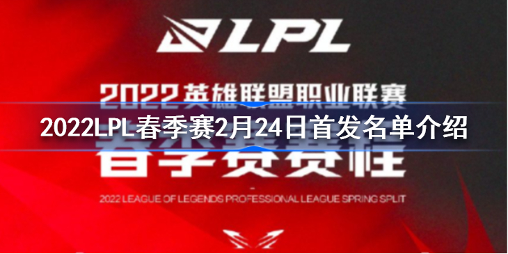 2022LPL春季赛2月24日首发名单介绍 2022LPL春季赛2月24日首发名单是什么