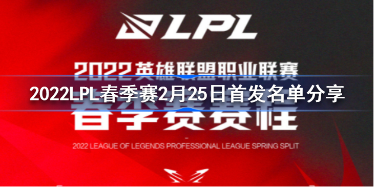 2022LPL春季赛2月25日首发名单分享 2022LPL春季赛2月25日首发名单是什么