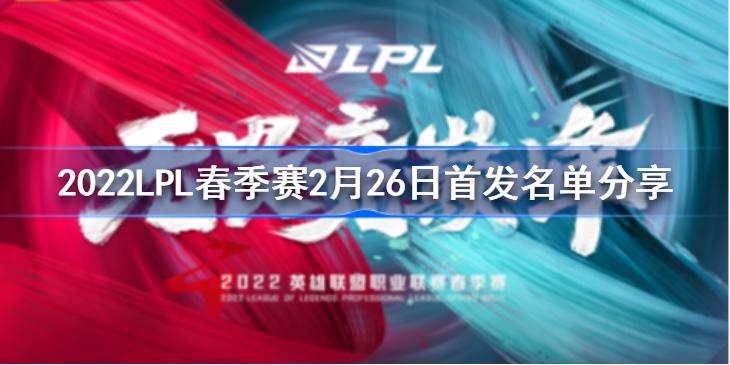 2022LPL春季赛2月26日首发名单分享 2022LPL春季赛2月26日首发名单是什么