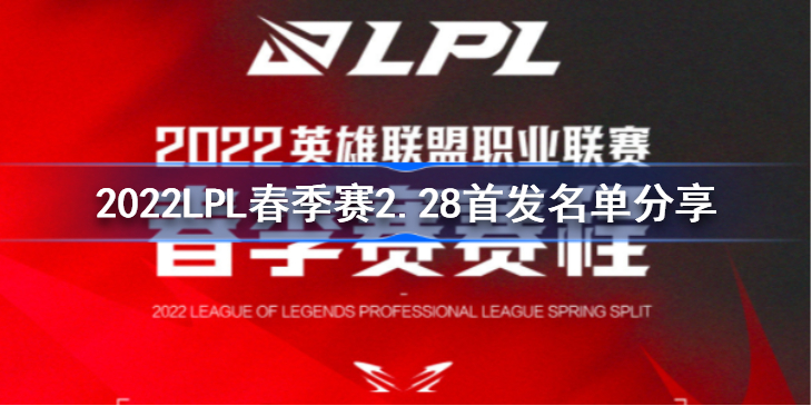 2022LPL春季赛2月28日首发名单分享 2022LPL春季赛2月28日首发名单是什么