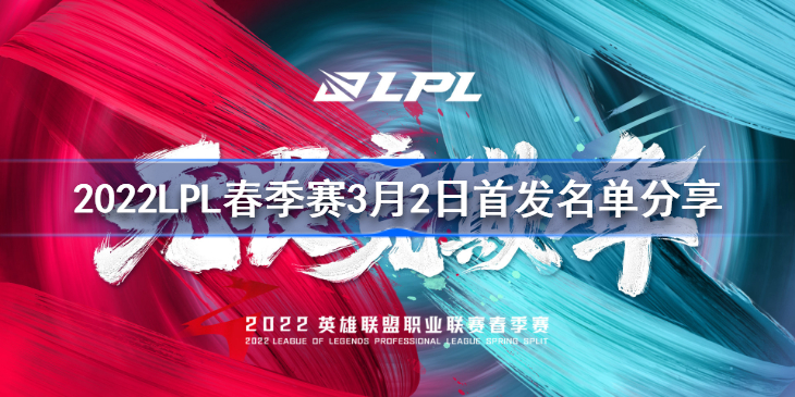 2022LPL春季赛3月2日首发名单分享 2022LPL春季赛3月2日首发名单是什么