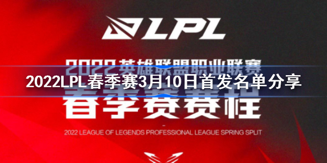 2022LPL春季赛3月10日首发名单分享 2022LPL春季赛3月10日首发名单是什么