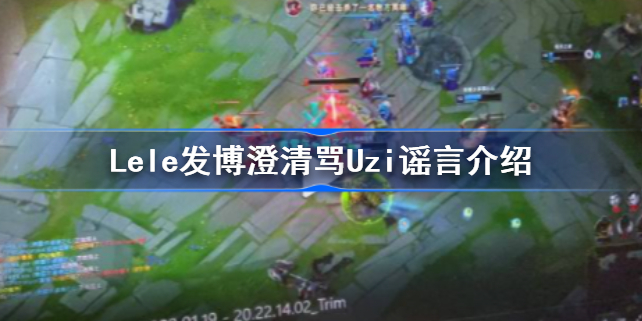 Lele发博澄清骂Uzi谣言怎么回事 Lele发博澄清骂Uzi谣言介绍