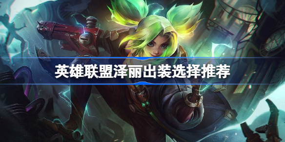 英雄联盟泽丽出装怎么出 英雄联盟泽丽出装选择推荐