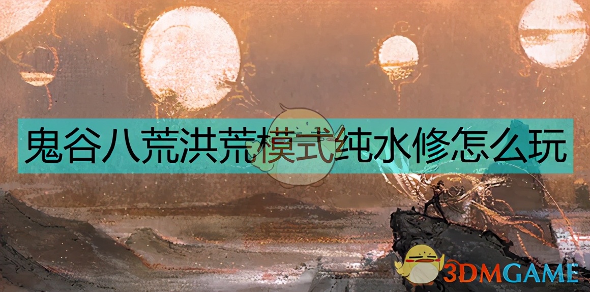 鬼谷八荒攻略（洪荒纯水修的方法）