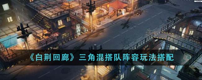 《白荆回廊》三角混搭队阵容玩法
