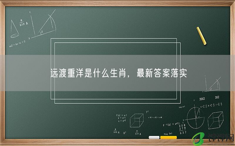 远渡重洋是什么生肖，最新答案落实