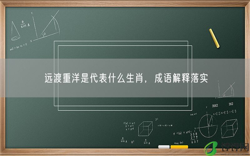 远渡重洋是代表什么生肖，成语解释落实