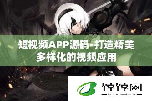 成品短视频app源码的下载方法：成为短视频创作达人的必备秘籍