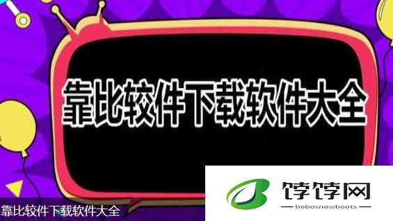 靠比较软件下载大全app 免费：你的便捷选择