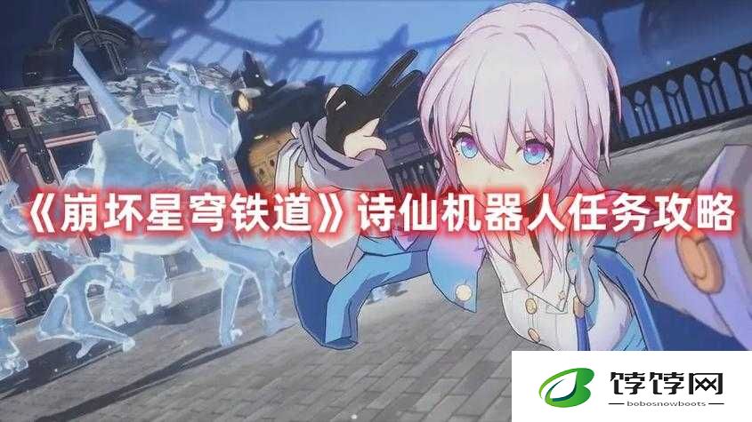 《崩坏星穹铁道：诗仙机器人任务全攻略》