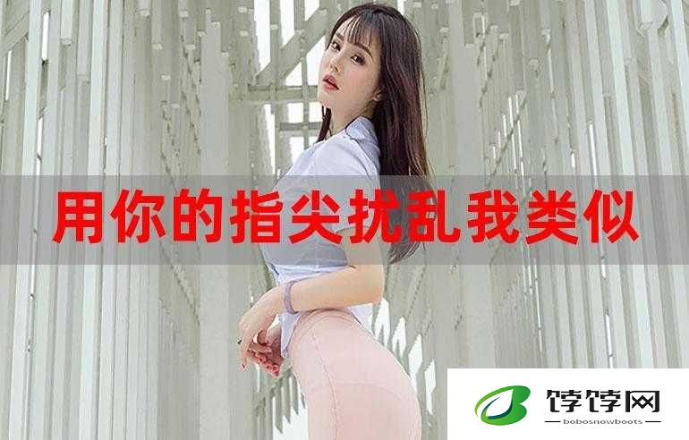 让我的指尖扰乱你的心弦：一段深情的倾诉