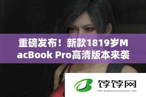 1819 岁 macbookpro 高清最新版：年轻人的新宠