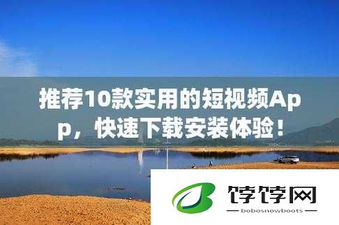 10 款成品短视频 app 下载安装：带你走进精彩的短视频世界